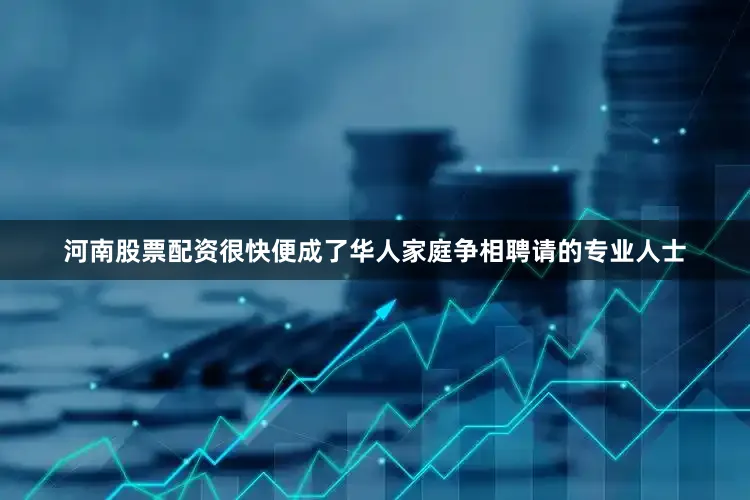 河南股票配资很快便成了华人家庭争相聘请的专业人士