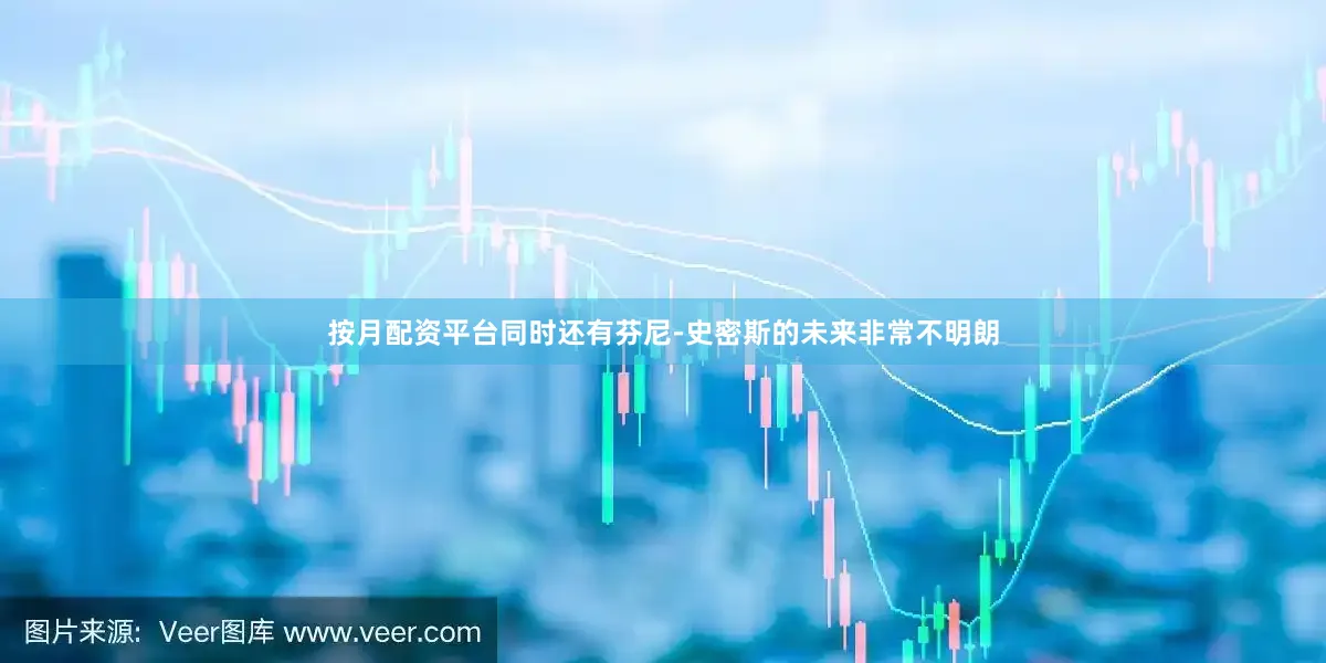 按月配资平台同时还有芬尼-史密斯的未来非常不明朗