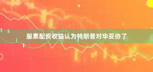 股票配资收益认为特朗普对华妥协了