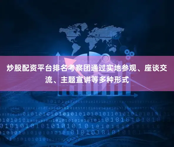 炒股配资平台排名考察团通过实地参观、座谈交流、主题宣讲等多种形式