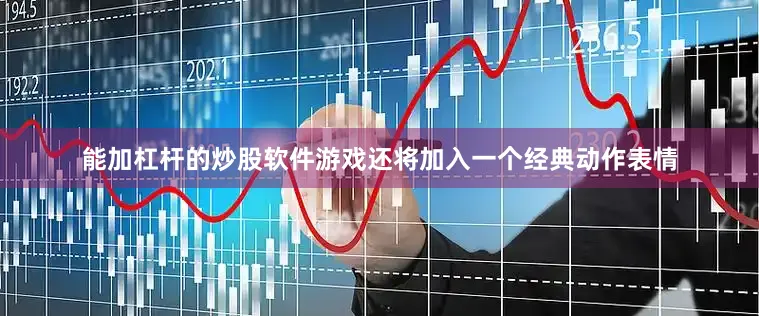 能加杠杆的炒股软件游戏还将加入一个经典动作表情