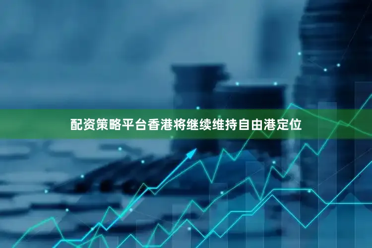 配资策略平台香港将继续维持自由港定位