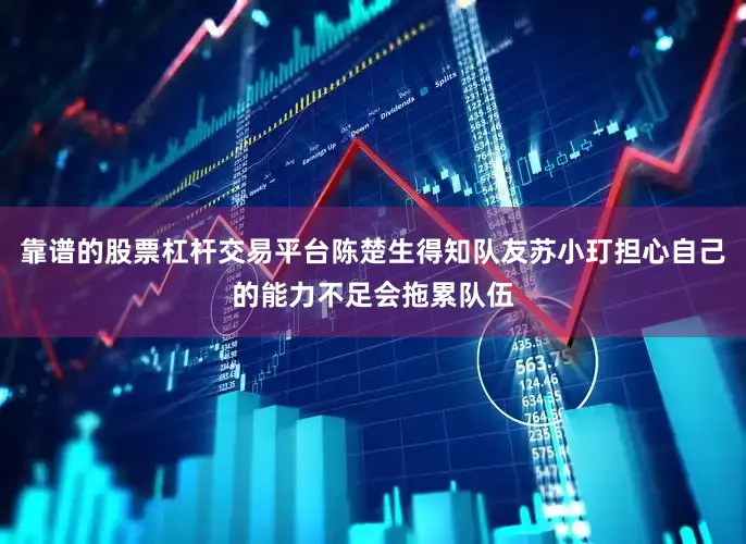 靠谱的股票杠杆交易平台陈楚生得知队友苏小玎担心自己的能力不足会拖累队伍