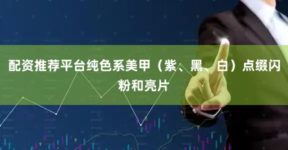 配资推荐平台纯色系美甲（紫、黑、白）点缀闪粉和亮片