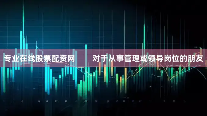 专业在线股票配资网        对于从事管理或领导岗位的朋友