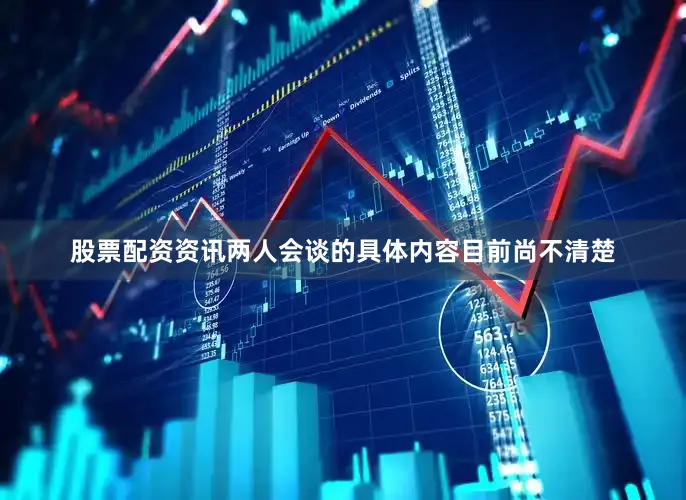 股票配资资讯　　两人会谈的具体内容目前尚不清楚