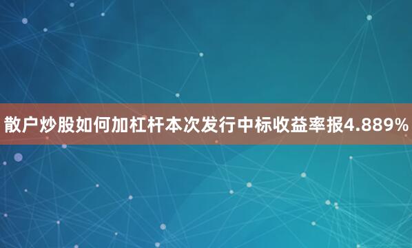 散户炒股如何加杠杆　　本次发行中标收益率报4.889%