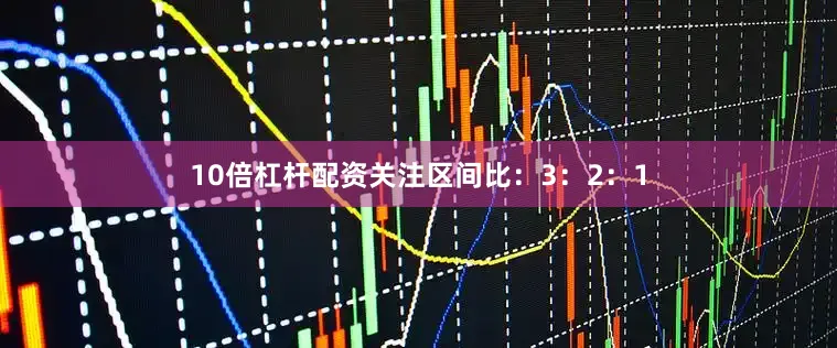 10倍杠杆配资关注区间比：3：2：1