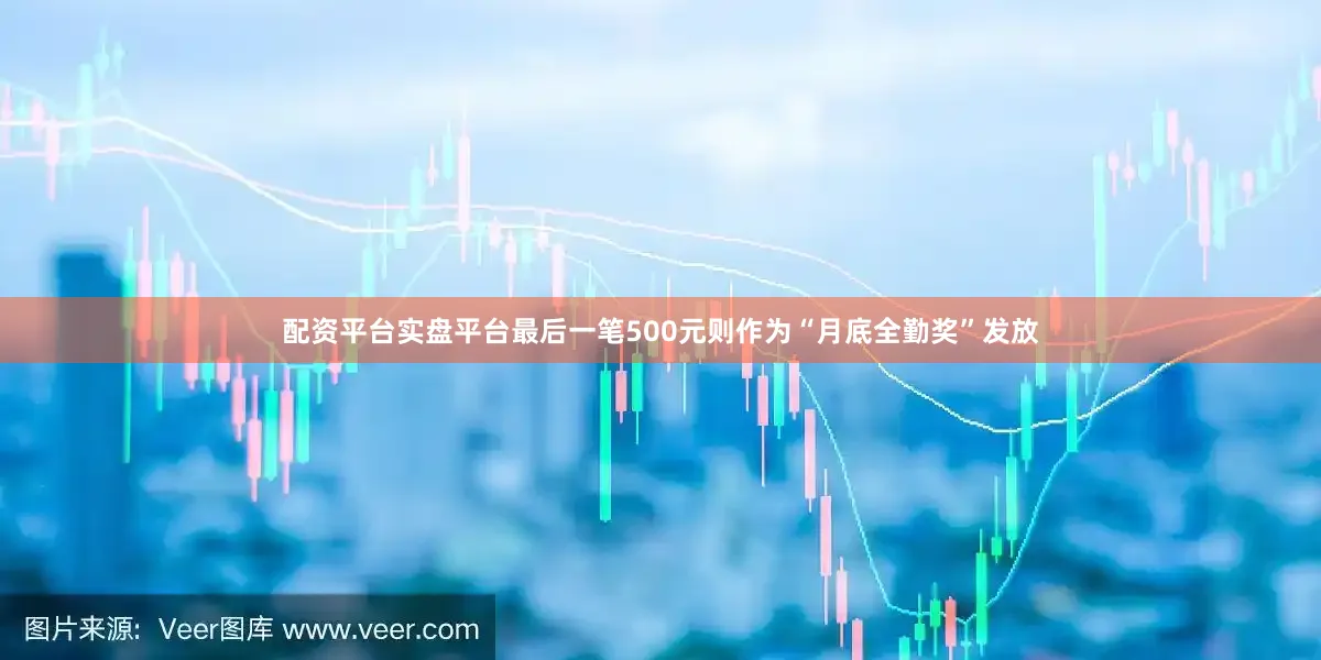 配资平台实盘平台最后一笔500元则作为“月底全勤奖”发放