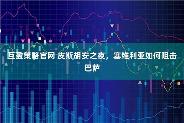 互盈策略官网 皮斯胡安之夜，塞维利亚如何阻击巴萨