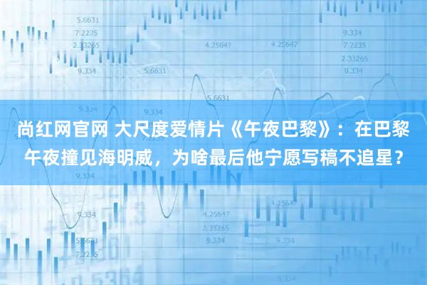 尚红网官网 大尺度爱情片《午夜巴黎》：在巴黎午夜撞见海明威，为啥最后他宁愿写稿不追星？