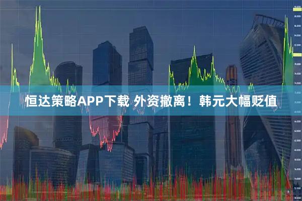 恒达策略APP下载 外资撤离!韩元大幅贬值