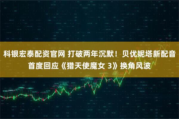 科银宏泰配资官网 打破两年沉默！贝优妮塔新配音首度回应《猎天使魔女 3》换角风波