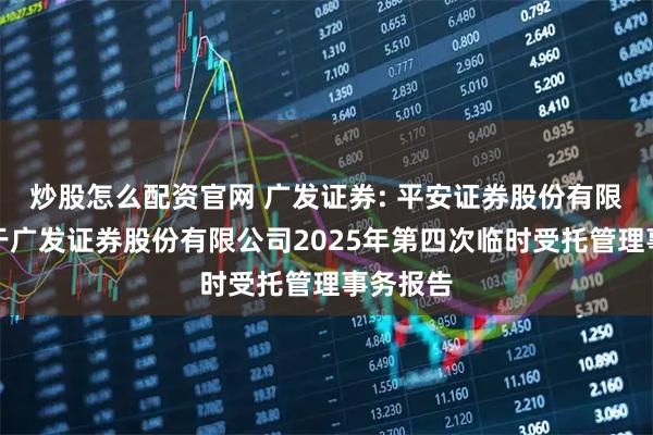 炒股怎么配资官网 广发证券: 平安证券股份有限公司关于广发证券股份有限公司2025年第四次临时受托管理事务报告