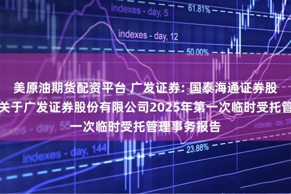 美原油期货配资平台 广发证券: 国泰海通证券股份有限公司关于广发证券股份有限公司2025年第一次临时受托管理事务报告