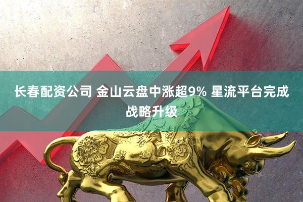 长春配资公司 金山云盘中涨超9% 星流平台完成战略升级